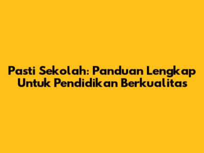 Pasti Sekolah: Panduan Lengkap Untuk Pendidikan Berkualitas