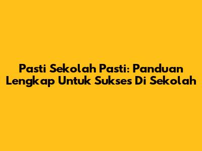Pasti Sekolah Pasti: Panduan Lengkap Untuk Sukses Di Sekolah