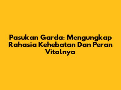 Pasukan Garda: Mengungkap Rahasia Kehebatan Dan Peran Vitalnya