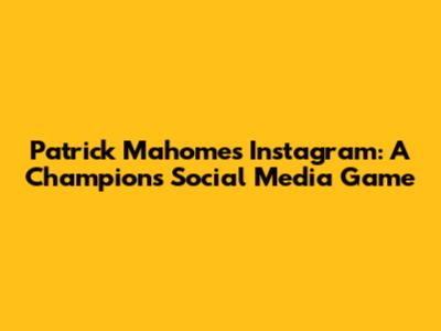 Patrick Mahomes' Instagram: A Champion's Social Media Game