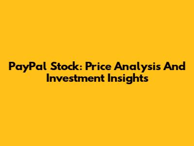 PayPal Stock: Price Analysis And Investment Insights