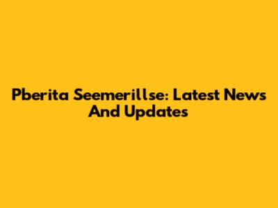 Pberita Seemerillse: Latest News And Updates