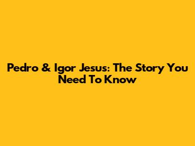 Pedro & Igor Jesus: The Story You Need To Know
