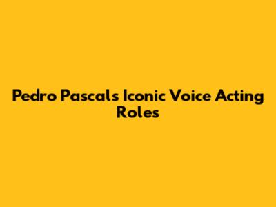 Pedro Pascal's Iconic Voice Acting Roles