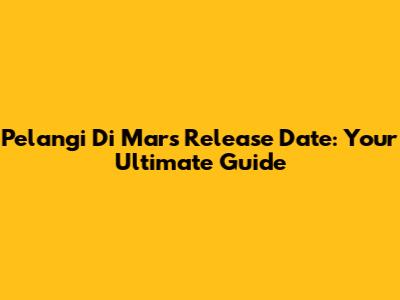 Pelangi Di Mars Release Date: Your Ultimate Guide