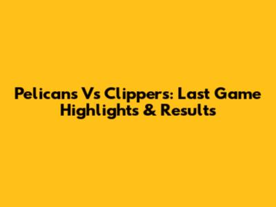 Pelicans Vs Clippers: Last Game Highlights & Results