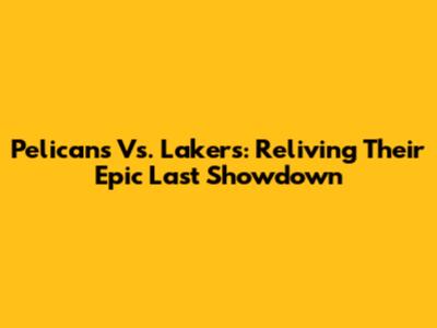 Pelicans Vs. Lakers: Reliving Their Epic Last Showdown