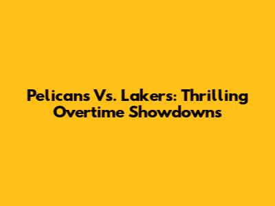 Pelicans Vs. Lakers: Thrilling Overtime Showdowns