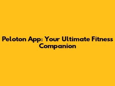 Peloton App: Your Ultimate Fitness Companion