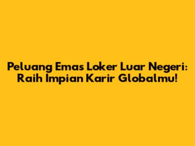 Peluang Emas Loker Luar Negeri: Raih Impian Karir Globalmu!