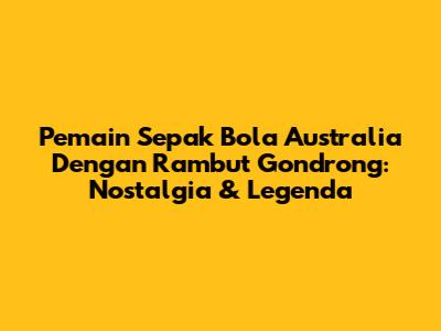 Pemain Sepak Bola Australia Dengan Rambut Gondrong: Nostalgia & Legenda