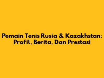 Pemain Tenis Rusia & Kazakhstan: Profil, Berita, Dan Prestasi