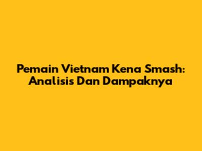 Pemain Vietnam Kena Smash: Analisis Dan Dampaknya