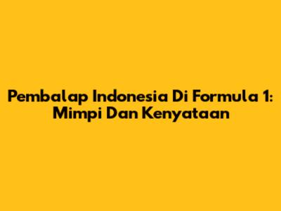 Pembalap Indonesia Di Formula 1: Mimpi Dan Kenyataan