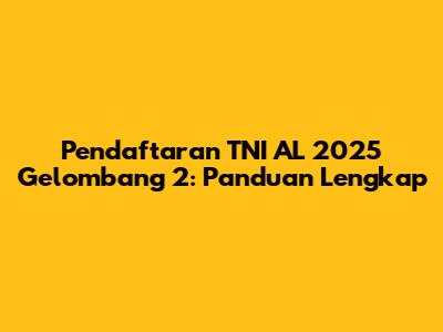Pendaftaran TNI AL 2025 Gelombang 2: Panduan Lengkap