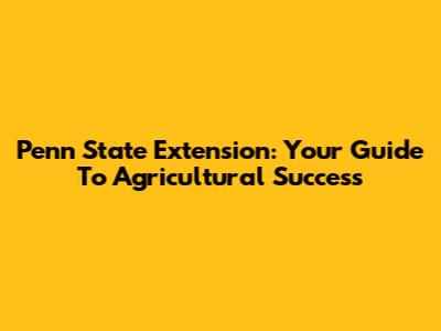 Penn State Extension: Your Guide To Agricultural Success