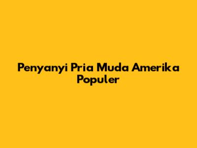 Penyanyi Pria Muda Amerika Populer