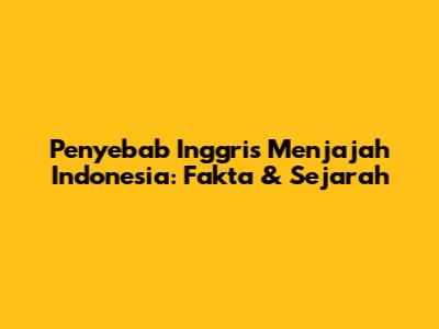 Penyebab Inggris Menjajah Indonesia: Fakta & Sejarah