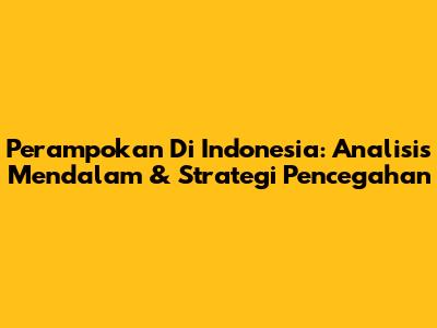 Perampokan Di Indonesia: Analisis Mendalam & Strategi Pencegahan