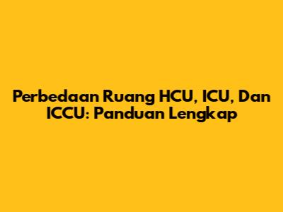 Perbedaan Ruang HCU, ICU, Dan ICCU: Panduan Lengkap