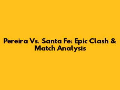 Pereira Vs. Santa Fe: Epic Clash & Match Analysis