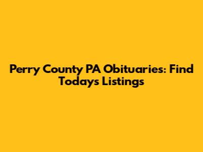 Perry County PA Obituaries: Find Today's Listings