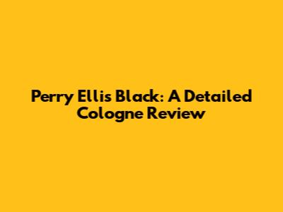 Perry Ellis Black: A Detailed Cologne Review