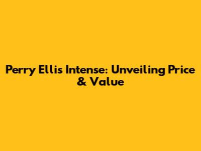 Perry Ellis Intense: Unveiling Price & Value
