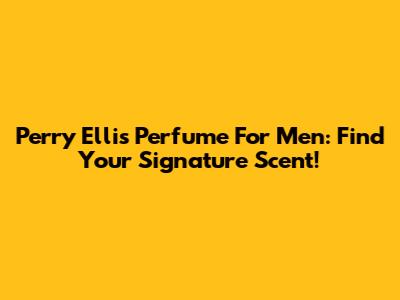 Perry Ellis Perfume For Men: Find Your Signature Scent!
