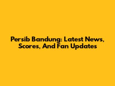 Persib Bandung: Latest News, Scores, And Fan Updates