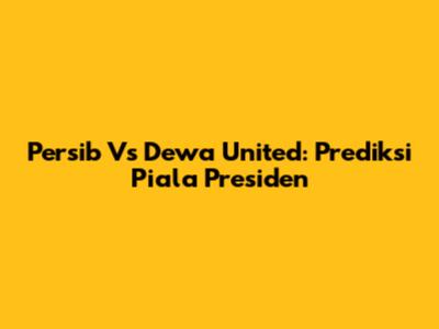 Persib Vs Dewa United: Prediksi Piala Presiden