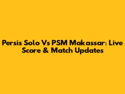 Persis Solo Vs PSM Makassar: Live Score & Match Updates