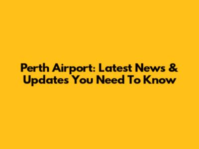 Perth Airport: Latest News & Updates You Need To Know