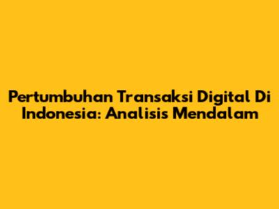 Pertumbuhan Transaksi Digital Di Indonesia: Analisis Mendalam