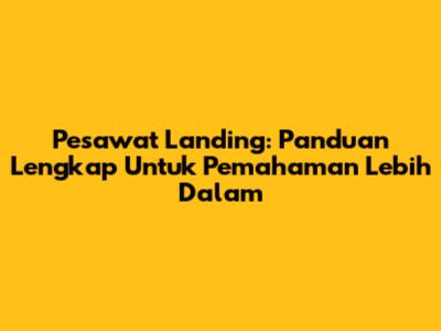 Pesawat Landing: Panduan Lengkap Untuk Pemahaman Lebih Dalam