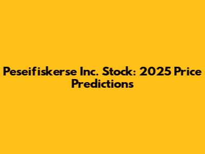 Peseifiskerse Inc. Stock: 2025 Price Predictions
