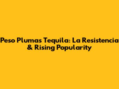 Peso Pluma's Tequila: La Resistencia & Rising Popularity