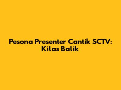 Pesona Presenter Cantik SCTV: Kilas Balik