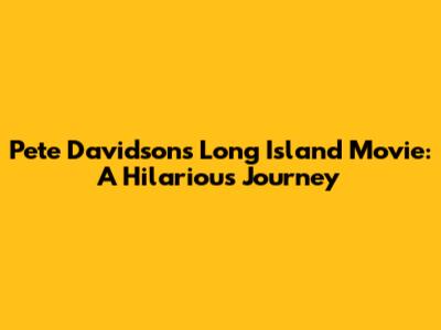 Pete Davidson's Long Island Movie: A Hilarious Journey