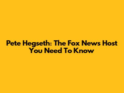 Pete Hegseth: The Fox News Host You Need To Know