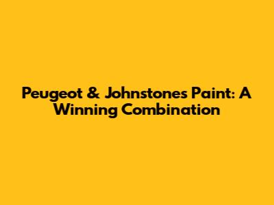 Peugeot & Johnstone's Paint: A Winning Combination