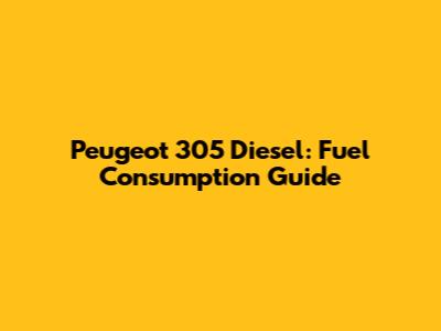 Peugeot 305 Diesel: Fuel Consumption Guide