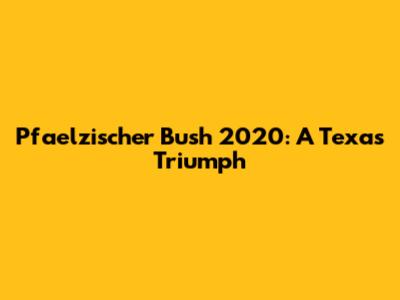 Pfaelzischer Bush 2020: A Texas Triumph