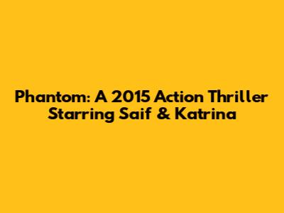 Phantom: A 2015 Action Thriller Starring Saif & Katrina