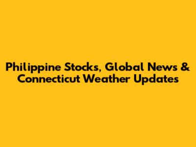 Philippine Stocks, Global News & Connecticut Weather Updates