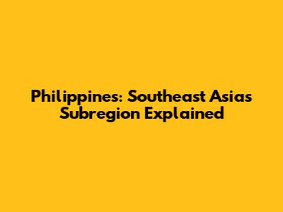 Philippines: Southeast Asia's Subregion Explained