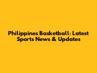 Philippines Basketball: Latest Sports News & Updates