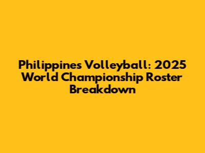 Philippines Volleyball: 2025 World Championship Roster Breakdown