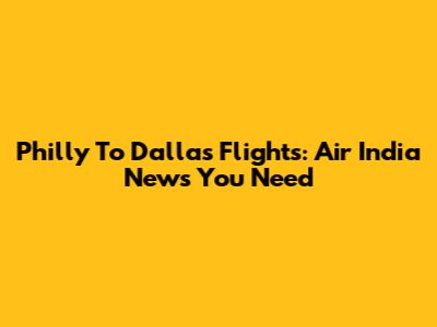 Philly To Dallas Flights: Air India News You Need