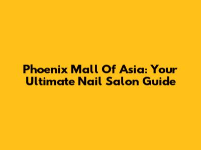 Phoenix Mall Of Asia: Your Ultimate Nail Salon Guide